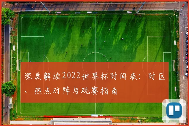 深度解读2022世界杯时间表：时区、热点对阵与观赛指南