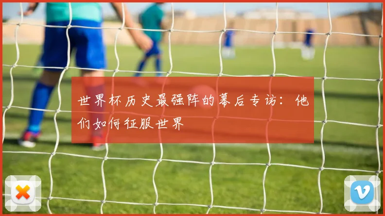 世界杯历史最强阵的幕后专访：他们如何征服世界