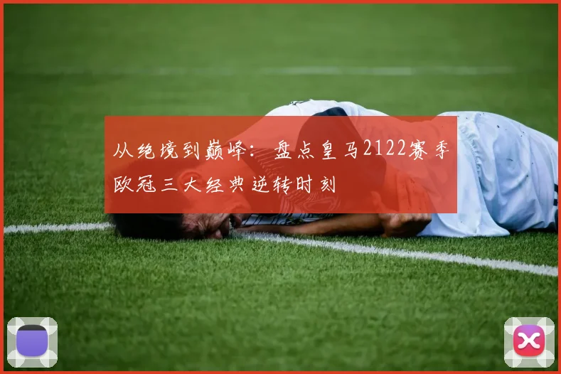 从绝境到巅峰：盘点皇马2122赛季欧冠三大经典逆转时刻
