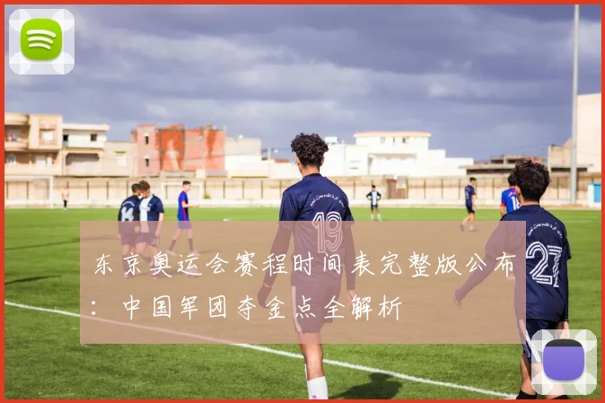 东京奥运会赛程时间表完整版公布：中国军团夺金点全解析