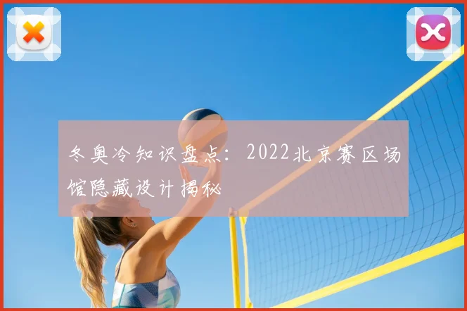 冬奥冷知识盘点：2022北京赛区场馆隐藏设计揭秘