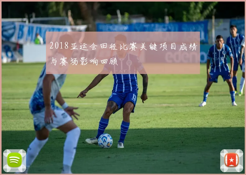 2018亚运会田径比赛关键项目成绩与赛场影响回顾