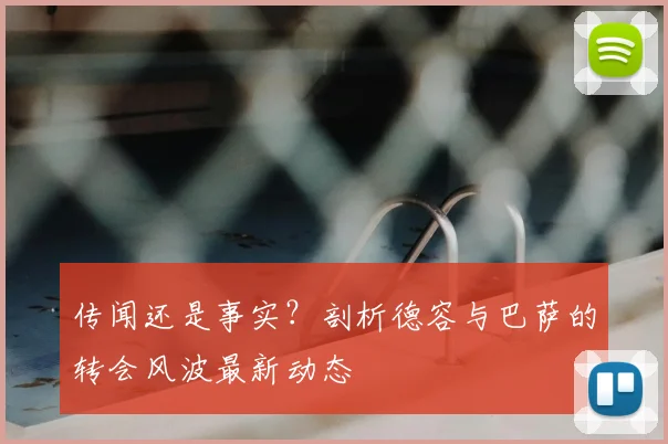 传闻还是事实？剖析德容与巴萨的转会风波最新动态