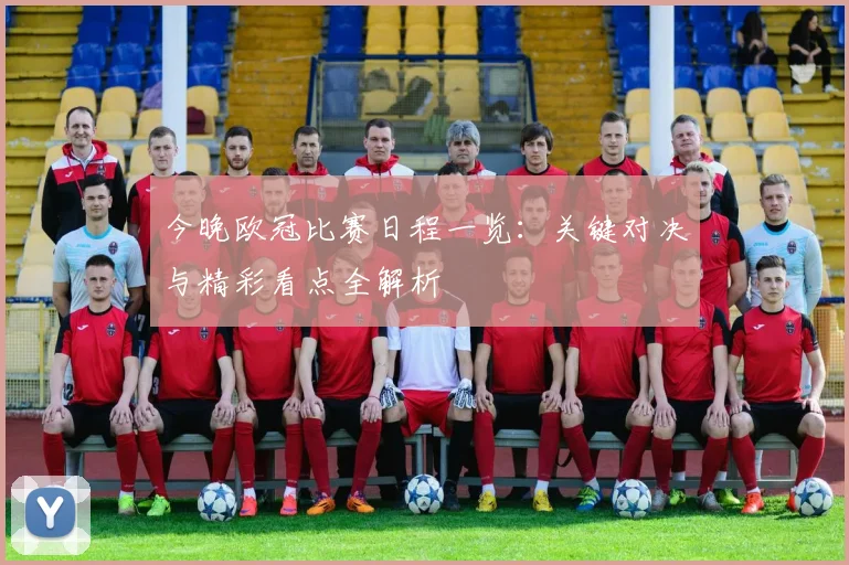 今晚欧冠比赛日程一览：关键对决与精彩看点全解析