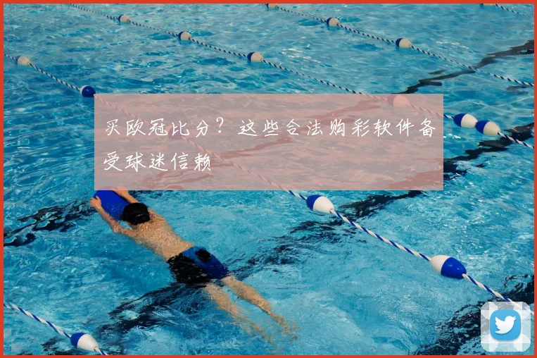 买欧冠比分？这些合法购彩软件备受球迷信赖