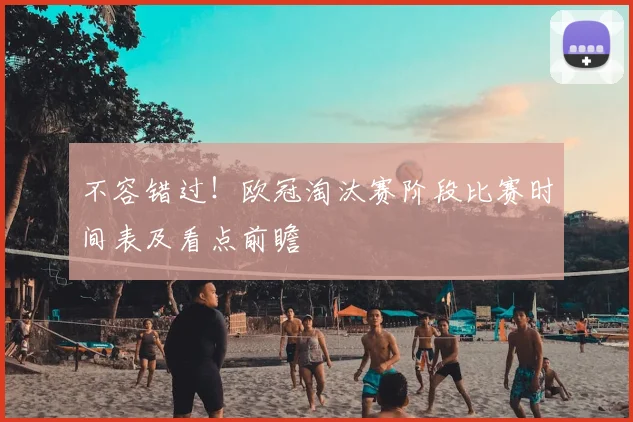 不容错过！欧冠淘汰赛阶段比赛时间表及看点前瞻