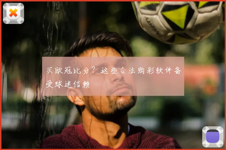 买欧冠比分？这些合法购彩软件备受球迷信赖