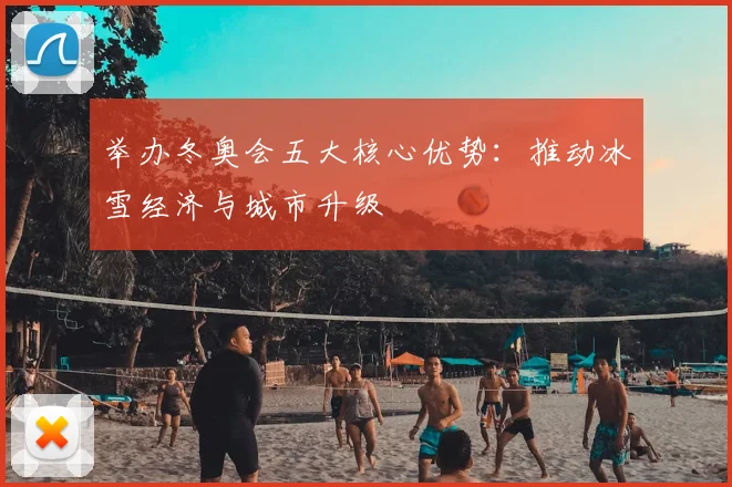 举办冬奥会五大核心优势：推动冰雪经济与城市升级