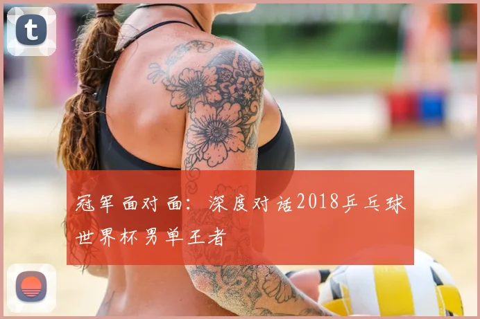 冠军面对面：深度对话2018乒乓球世界杯男单王者