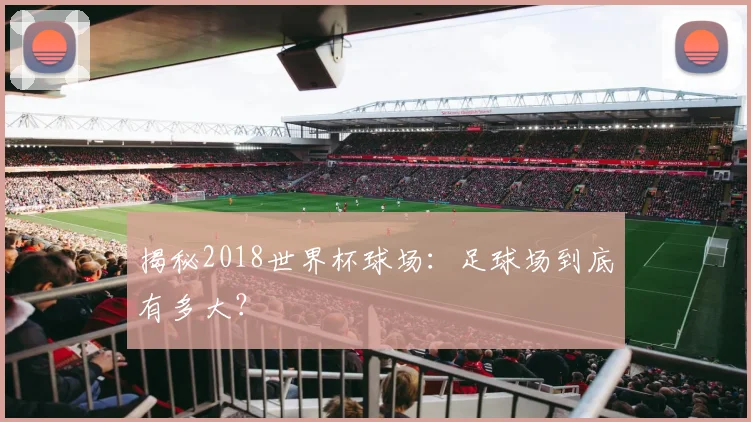 揭秘2018世界杯球场：足球场到底有多大？