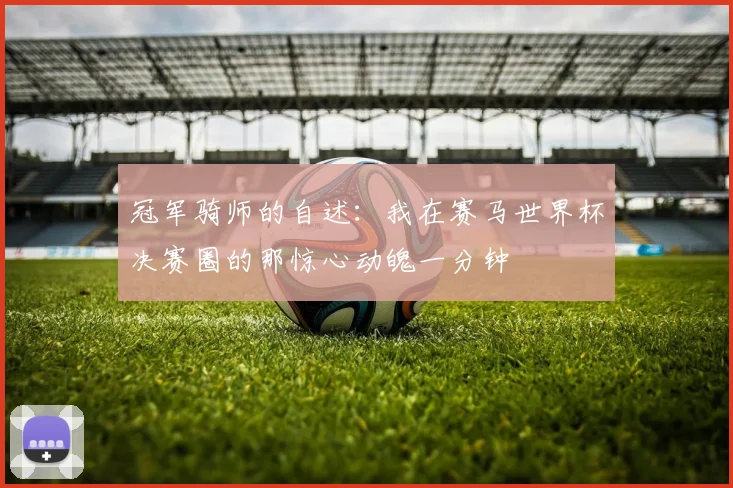 冠军骑师的自述：我在赛马世界杯决赛圈的那惊心动魄一分钟