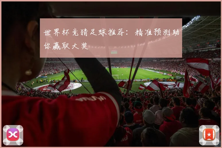 世界杯竞猜足球推荐：精准预测助你赢取大奖