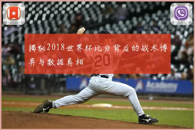 揭秘2018世界杯比分背后的战术博弈与数据真相