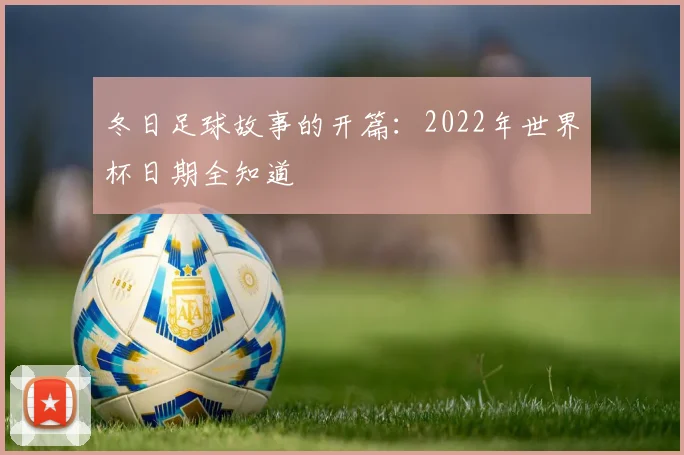 冬日足球故事的开篇：2022年世界杯日期全知道