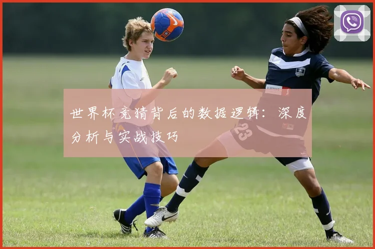 世界杯竞猜背后的数据逻辑：深度分析与实战技巧