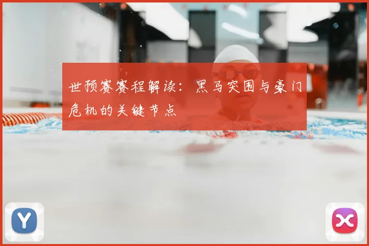 世预赛赛程解读：黑马突围与豪门危机的关键节点