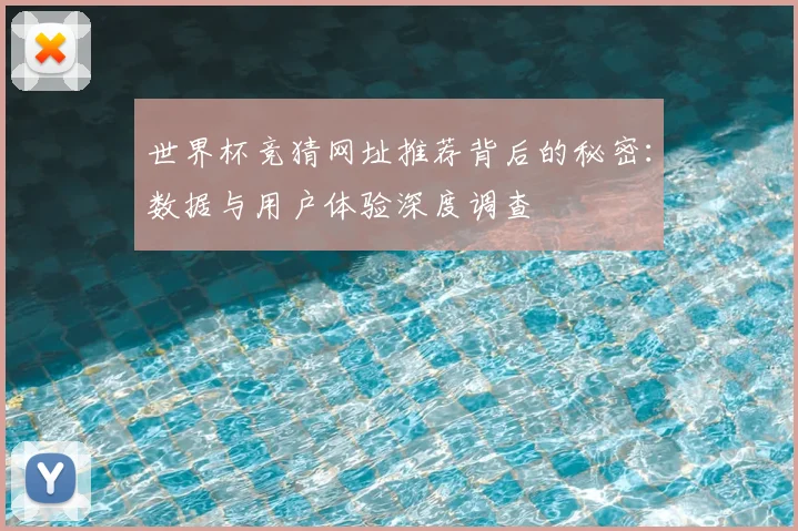 世界杯竞猜网址推荐背后的秘密：数据与用户体验深度调查