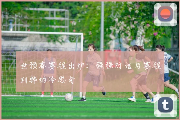 世预赛赛程出炉：强强对话与赛程利弊的冷思考