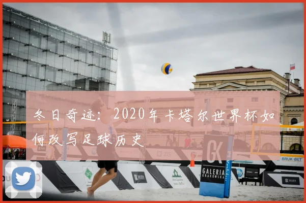 冬日奇迹：2020年卡塔尔世界杯如何改写足球历史
