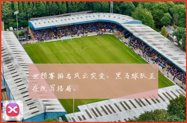 世预赛排名风云突变，黑马球队正在改写格局。