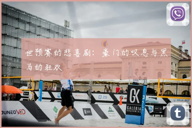 世预赛的悲喜剧：豪门的叹息与黑马的狂欢
