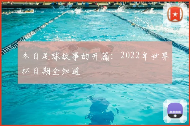 冬日足球故事的开篇：2022年世界杯日期全知道