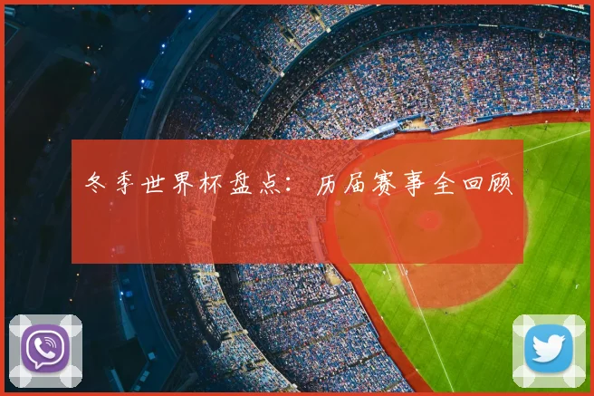 冬季世界杯盘点：历届赛事全回顾