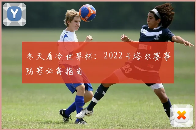 冬天看冷世界杯：2022卡塔尔赛事防寒必备指南