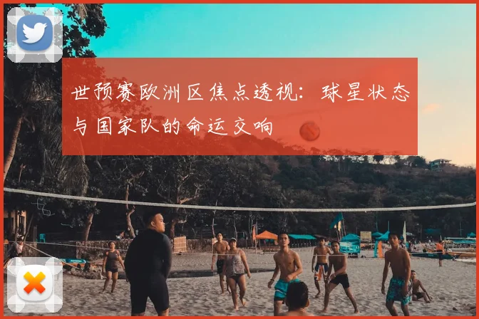 世预赛欧洲区焦点透视：球星状态与国家队的命运交响